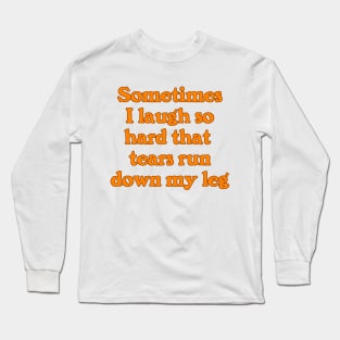 Sometimes I Laugh So Hard that Tears Run Down My Leg Long Sleeve T-Shirt